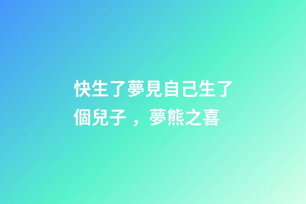快生了夢見自己生了個兒子，夢熊之喜-第1張-觀點-玄機派